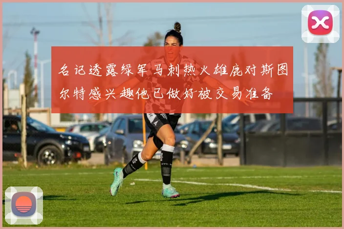 名记透露绿军马刺热火雄鹿对斯图尔特感兴趣他已做好被交易准备