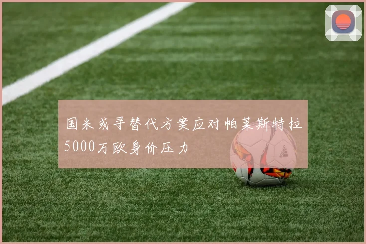 国米或寻替代方案应对帕莱斯特拉5000万欧身价压力