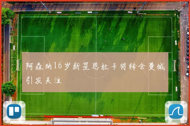 阿森纳16岁新星恩杜卡将转会曼城引发关注