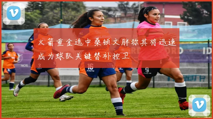 火箭重金选中桑顿文胖称其将迅速成为球队关键替补控卫