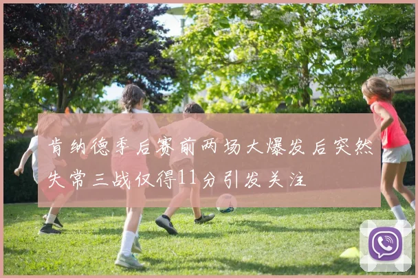 肯纳德季后赛前两场大爆发后突然失常三战仅得11分引发关注