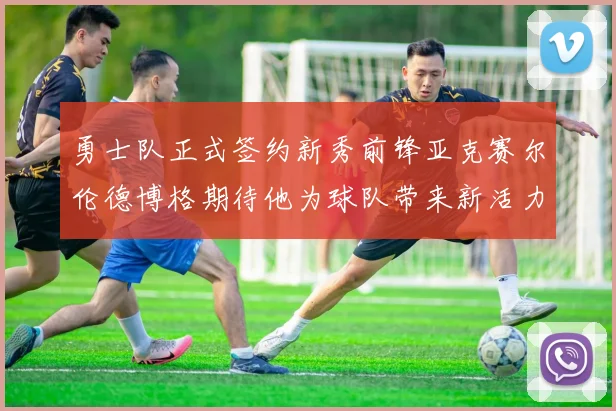 勇士队正式签约新秀前锋亚克赛尔伦德博格期待他为球队带来新活力