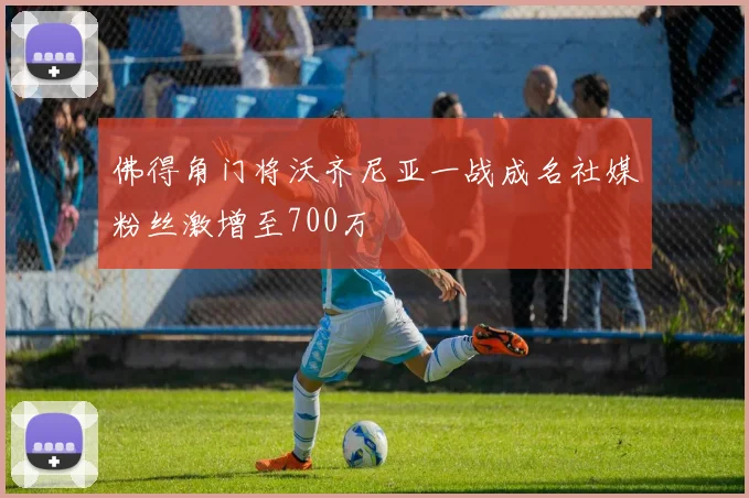 佛得角门将沃齐尼亚一战成名社媒粉丝激增至700万