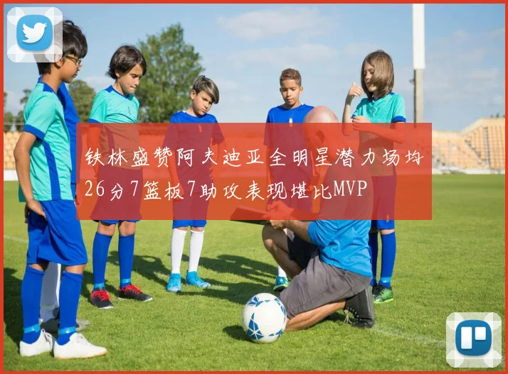 铁林盛赞阿夫迪亚全明星潜力场均26分7篮板7助攻表现堪比MVP